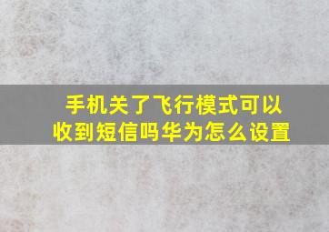 手机关了飞行模式可以收到短信吗华为怎么设置