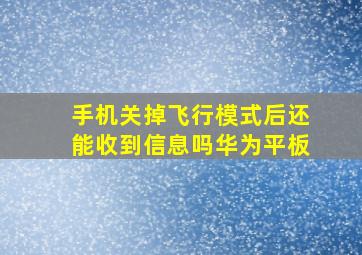 手机关掉飞行模式后还能收到信息吗华为平板