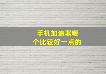 手机加速器哪个比较好一点的