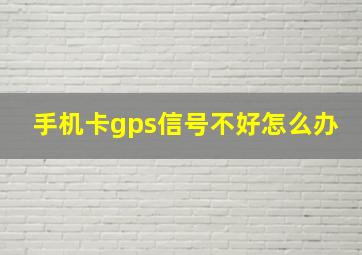 手机卡gps信号不好怎么办