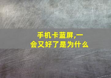 手机卡蓝屏,一会又好了是为什么