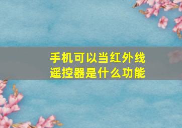 手机可以当红外线遥控器是什么功能