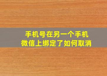 手机号在另一个手机微信上绑定了如何取消