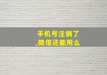 手机号注销了,微信还能用么