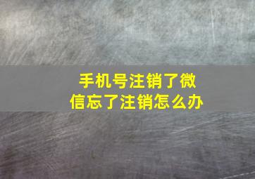 手机号注销了微信忘了注销怎么办