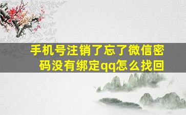 手机号注销了忘了微信密码没有绑定qq怎么找回