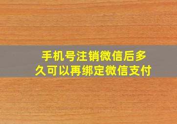 手机号注销微信后多久可以再绑定微信支付