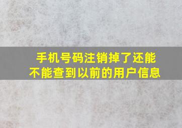 手机号码注销掉了还能不能查到以前的用户信息