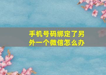 手机号码绑定了另外一个微信怎么办