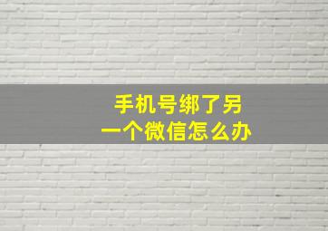 手机号绑了另一个微信怎么办