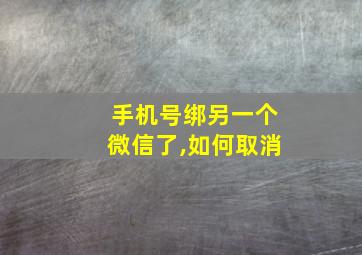 手机号绑另一个微信了,如何取消