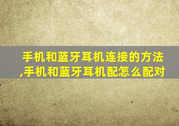 手机和蓝牙耳机连接的方法,手机和蓝牙耳机配怎么配对