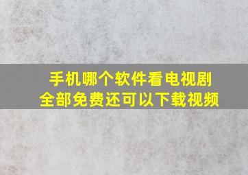 手机哪个软件看电视剧全部免费还可以下载视频