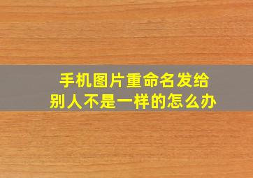 手机图片重命名发给别人不是一样的怎么办