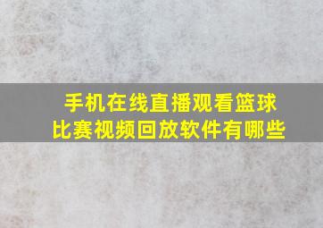 手机在线直播观看篮球比赛视频回放软件有哪些