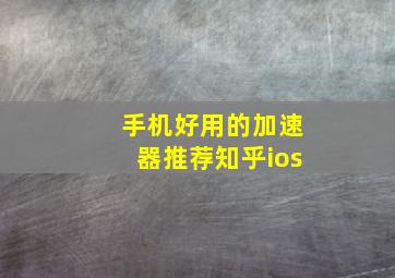 手机好用的加速器推荐知乎ios