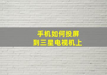 手机如何投屏到三星电视机上