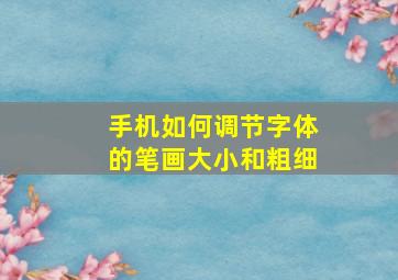 手机如何调节字体的笔画大小和粗细