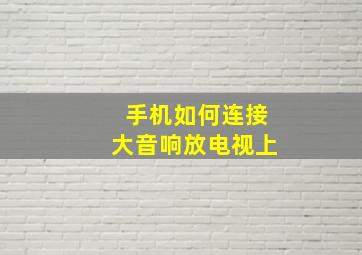 手机如何连接大音响放电视上