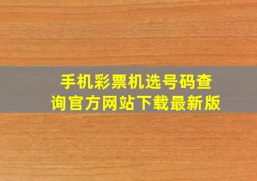 手机彩票机选号码查询官方网站下载最新版