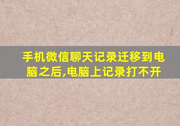 手机微信聊天记录迁移到电脑之后,电脑上记录打不开