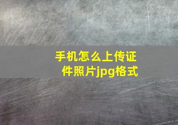 手机怎么上传证件照片jpg格式