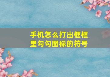 手机怎么打出框框里勾勾图标的符号