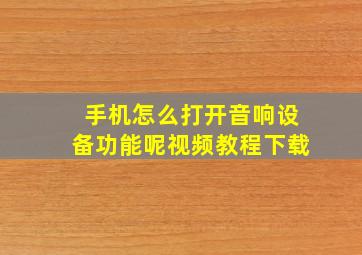 手机怎么打开音响设备功能呢视频教程下载