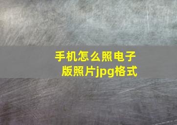 手机怎么照电子版照片jpg格式