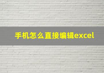 手机怎么直接编辑excel