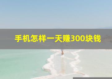 手机怎样一天赚300块钱