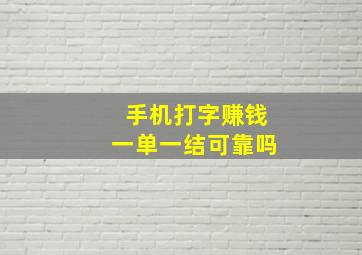 手机打字赚钱一单一结可靠吗