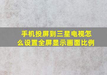 手机投屏到三星电视怎么设置全屏显示画面比例