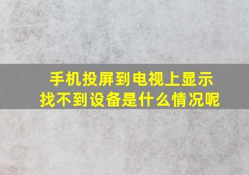 手机投屏到电视上显示找不到设备是什么情况呢