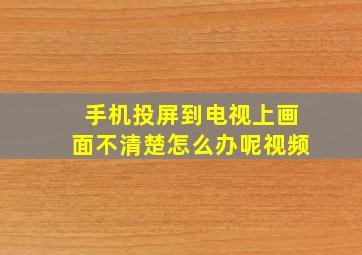 手机投屏到电视上画面不清楚怎么办呢视频