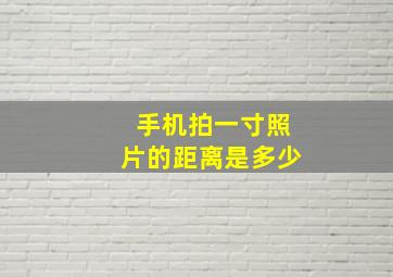 手机拍一寸照片的距离是多少