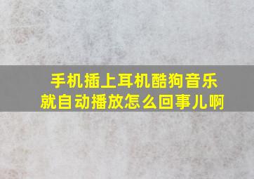 手机插上耳机酷狗音乐就自动播放怎么回事儿啊