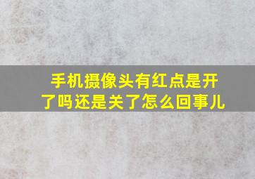 手机摄像头有红点是开了吗还是关了怎么回事儿