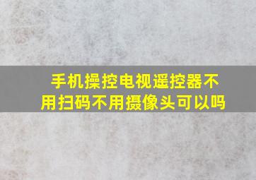 手机操控电视遥控器不用扫码不用摄像头可以吗