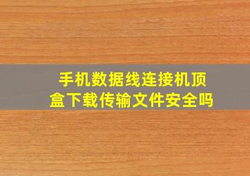 手机数据线连接机顶盒下载传输文件安全吗