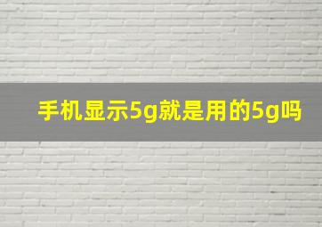 手机显示5g就是用的5g吗