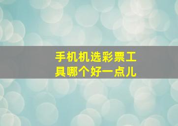 手机机选彩票工具哪个好一点儿