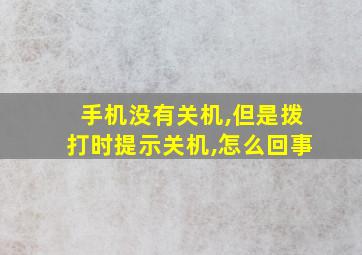 手机没有关机,但是拨打时提示关机,怎么回事