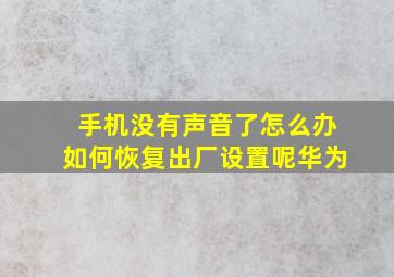 手机没有声音了怎么办如何恢复出厂设置呢华为