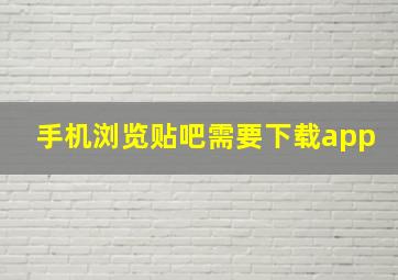 手机浏览贴吧需要下载app