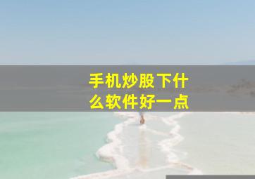 手机炒股下什么软件好一点