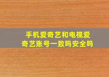 手机爱奇艺和电视爱奇艺账号一致吗安全吗