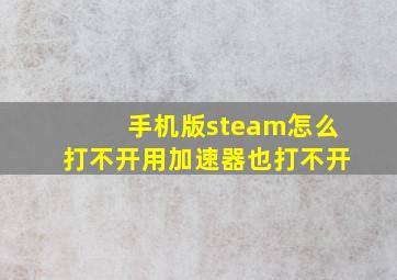 手机版steam怎么打不开用加速器也打不开