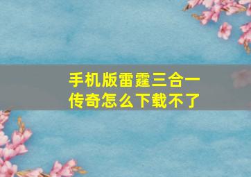 手机版雷霆三合一传奇怎么下载不了