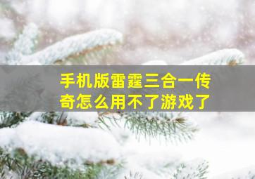 手机版雷霆三合一传奇怎么用不了游戏了